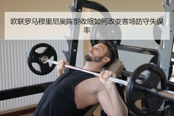 欧联罗马穆里尼奥阵型收缩如何改变客场防守失误率
